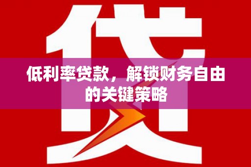 峨边低利率贷款，解锁财务自由的关键策略
