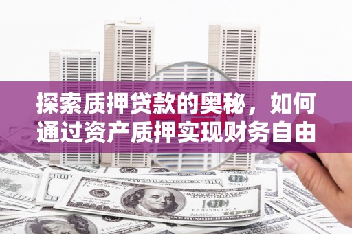 峨边探索质押贷款的奥秘，如何通过资产质押实现财务自由