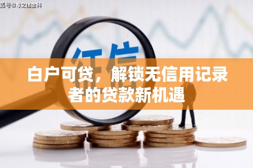 峨边白户可贷，解锁无信用记录者的贷款新机遇