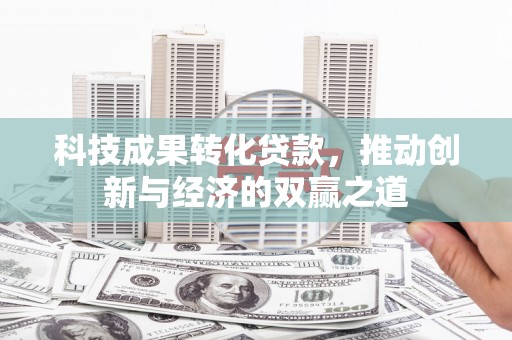 峨边科技成果转化贷款，推动创新与经济的双赢之道
