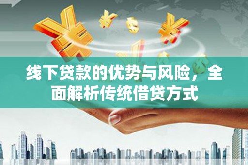 峨边线下贷款的优势与风险，全面解析传统借贷方式