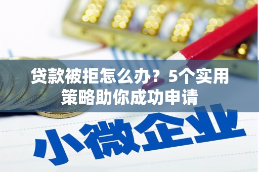 峨边贷款被拒怎么办？5个实用策略助你成功申请