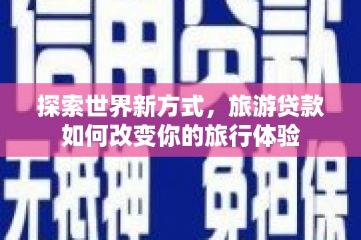 峨边探索世界新方式，旅游贷款如何改变你的旅行体验