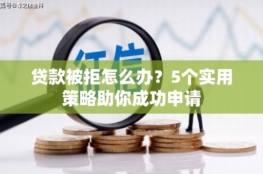 峨边贷款被拒怎么办？5个实用策略助你成功申请