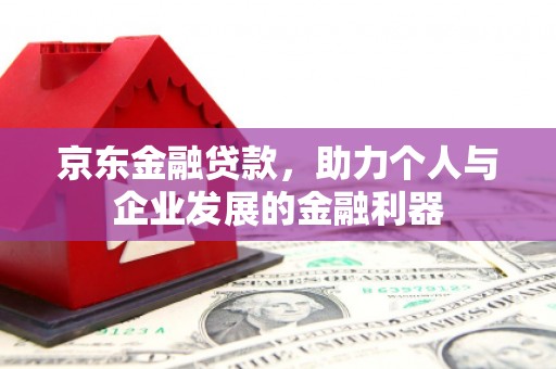 峨边京东金融贷款，助力个人与企业发展的金融利器