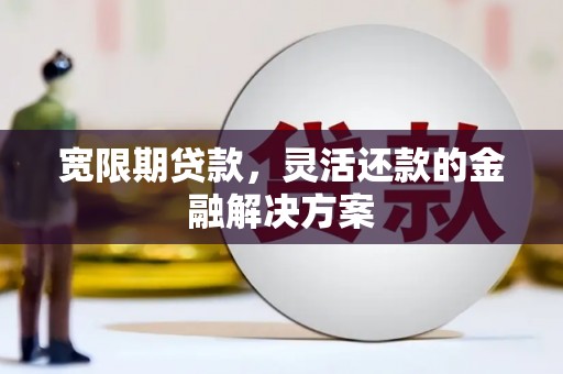 峨边宽限期贷款，灵活还款的金融解决方案