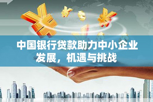 峨边中国银行贷款助力中小企业发展，机遇与挑战