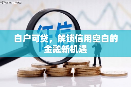 峨边白户可贷，解锁信用空白的金融新机遇