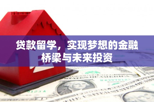 峨边贷款留学，实现梦想的金融桥梁与未来投资