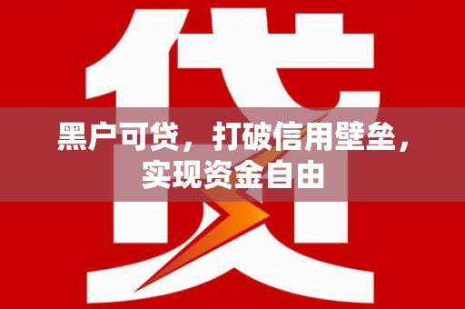 峨边黑户可贷，打破信用壁垒，实现资金自由