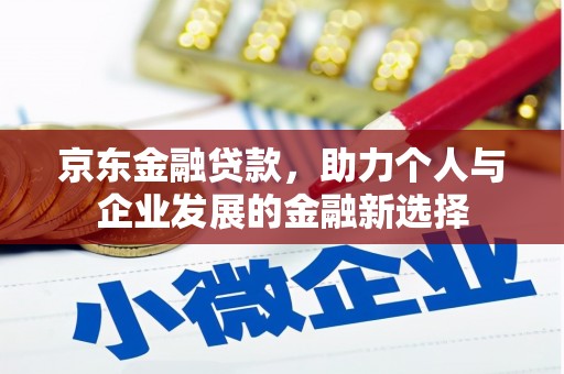 峨边京东金融贷款，助力个人与企业发展的金融新选择