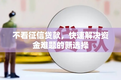 峨边不看征信贷款，快速解决资金难题的新选择