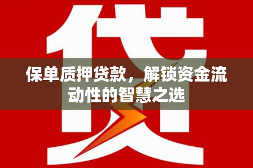 峨边保单质押贷款，解锁资金流动性的智慧之选
