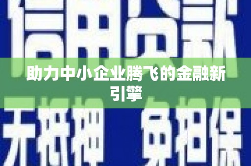峨边助力中小企业腾飞的金融新引擎