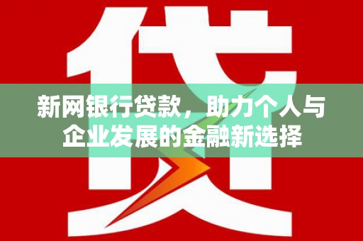 峨边新网银行贷款，助力个人与企业发展的金融新选择