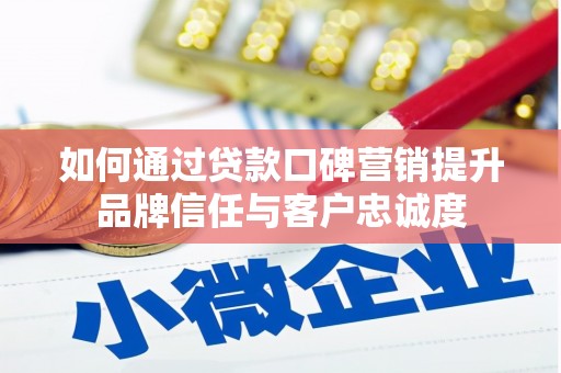 峨边如何通过贷款口碑营销提升品牌信任与客户忠诚度