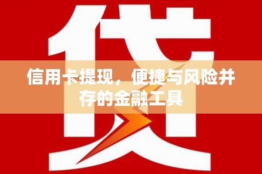 峨边信用卡提现，便捷与风险并存的金融工具
