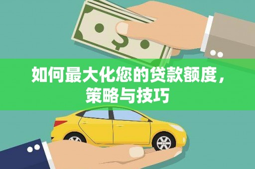 峨边如何最大化您的贷款额度，策略与技巧