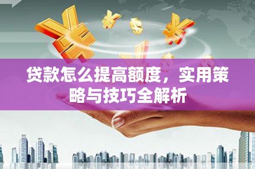 峨边贷款怎么提高额度，实用策略与技巧全解析