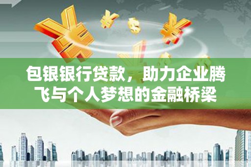 峨边包银银行贷款，助力企业腾飞与个人梦想的金融桥梁