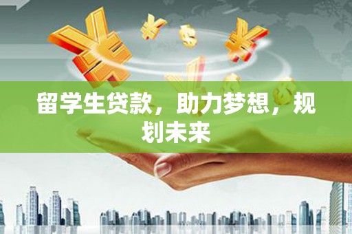 峨边留学生贷款，助力梦想，规划未来