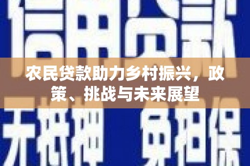 峨边农民贷款助力乡村振兴，政策、挑战与未来展望