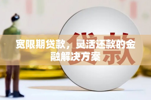 峨边宽限期贷款，灵活还款的金融解决方案