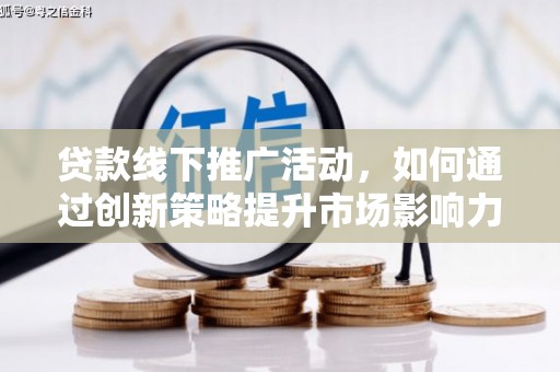 峨边贷款线下推广活动，如何通过创新策略提升市场影响力