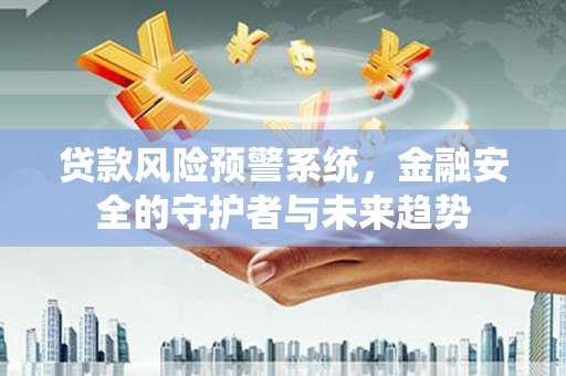 峨边贷款风险预警系统，金融安全的守护者与未来趋势