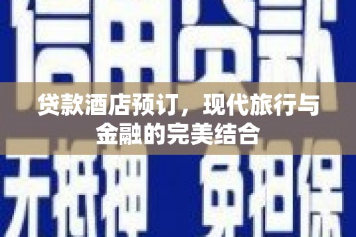 峨边贷款酒店预订，现代旅行与金融的完美结合
