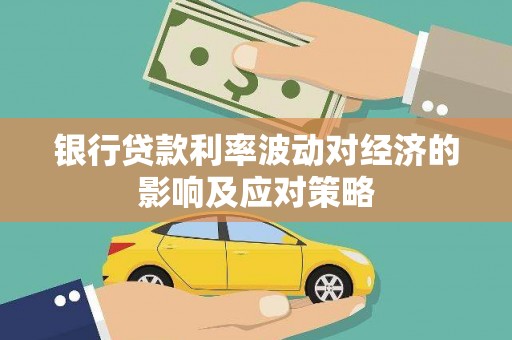 峨边银行贷款利率波动对经济的影响及应对策略