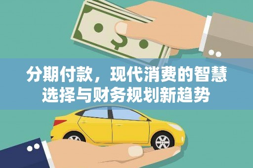 峨边分期付款，现代消费的智慧选择与财务规划新趋势