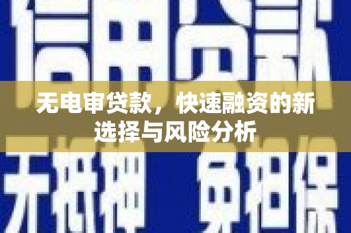 峨边无电审贷款，快速融资的新选择与风险分析