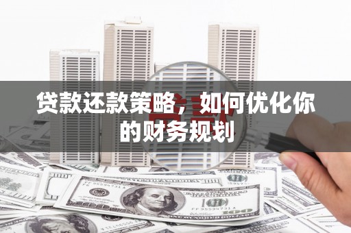峨边贷款还款策略，如何优化你的财务规划