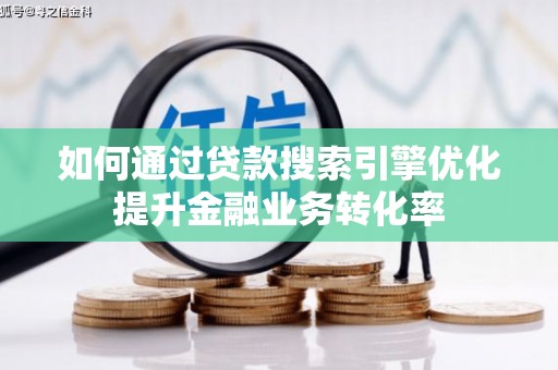 峨边如何通过贷款搜索引擎优化提升金融业务转化率