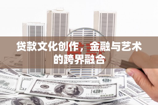 峨边贷款文化创作，金融与艺术的跨界融合