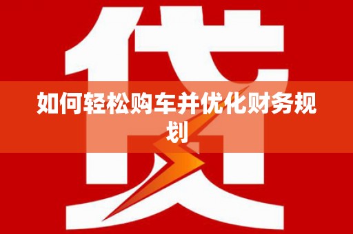 峨边如何轻松购车并优化财务规划