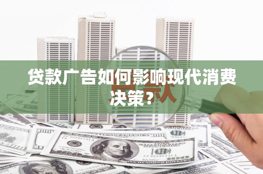 峨边贷款广告如何影响现代消费决策？