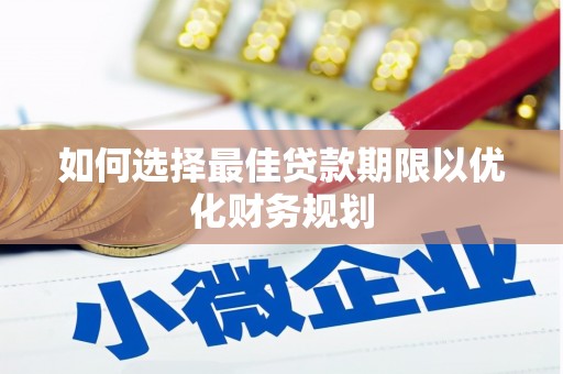 峨边如何选择最佳贷款期限以优化财务规划