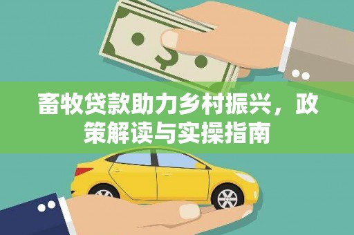 峨边畜牧贷款助力乡村振兴，政策解读与实操指南