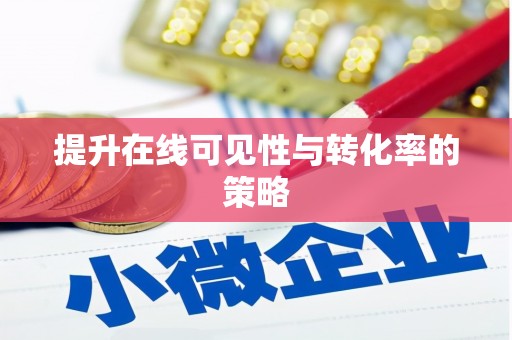 峨边提升在线可见性与转化率的策略