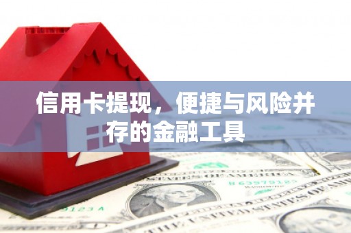峨边信用卡提现，便捷与风险并存的金融工具