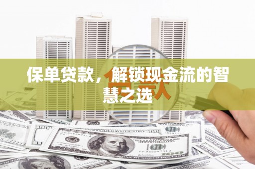 峨边保单贷款，解锁现金流的智慧之选