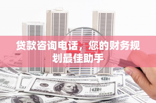 峨边贷款咨询电话，您的财务规划最佳助手