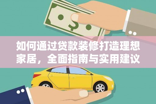峨边如何通过贷款装修打造理想家居，全面指南与实用建议