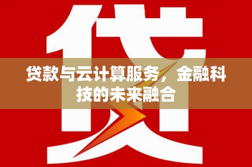 峨边贷款与云计算服务，金融科技的未来融合