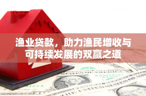 峨边渔业贷款，助力渔民增收与可持续发展的双赢之道