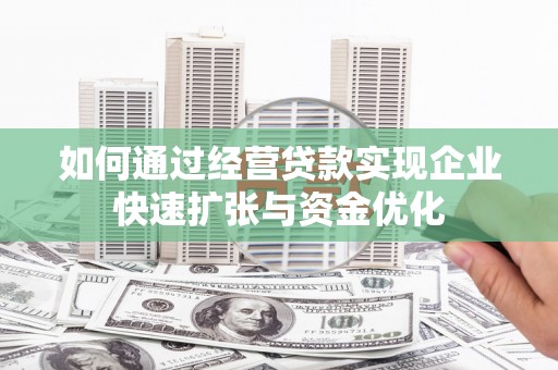 峨边如何通过经营贷款实现企业快速扩张与资金优化