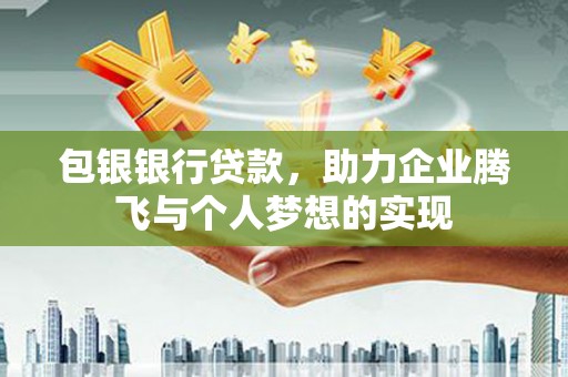 峨边包银银行贷款，助力企业腾飞与个人梦想的实现