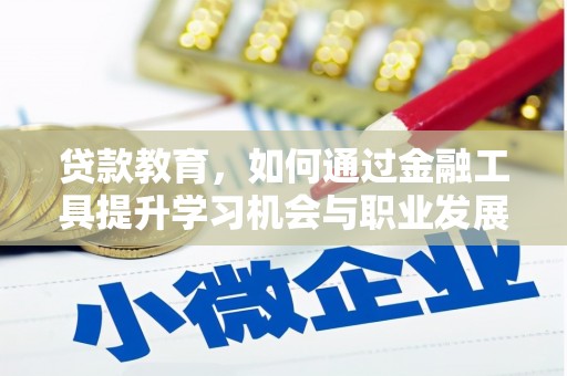 峨边贷款教育，如何通过金融工具提升学习机会与职业发展